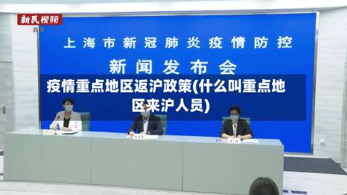 疫情重点地区返沪政策(什么叫重点地区来沪人员)-第1张图片