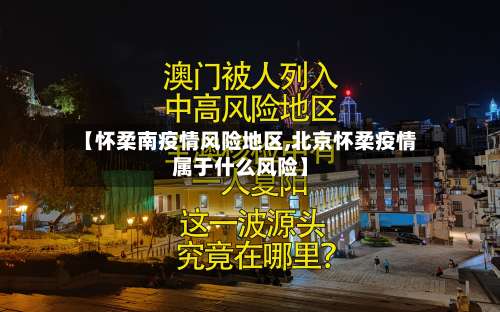 【怀柔南疫情风险地区,北京怀柔疫情属于什么风险】-第3张图片