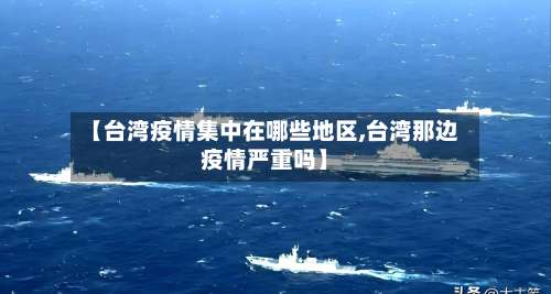 【台湾疫情集中在哪些地区,台湾那边疫情严重吗】-第2张图片