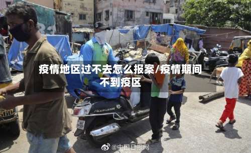 疫情地区过不去怎么报案/疫情期间不到疫区-第2张图片