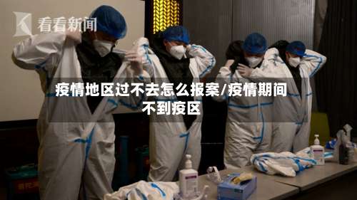 疫情地区过不去怎么报案/疫情期间不到疫区-第1张图片
