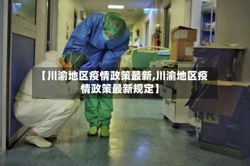 【川渝地区疫情政策最新,川渝地区疫情政策最新规定】-第1张图片
