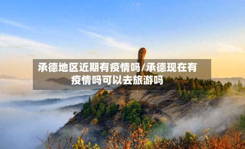 承德地区近期有疫情吗/承德现在有疫情吗可以去旅游吗-第2张图片