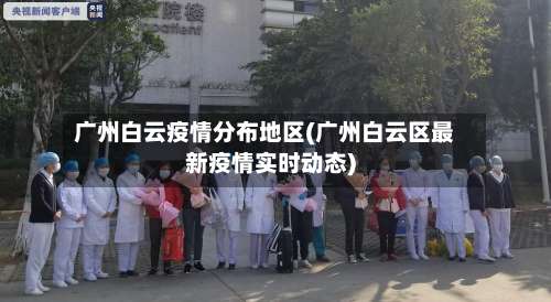 广州白云疫情分布地区(广州白云区最新疫情实时动态)-第2张图片