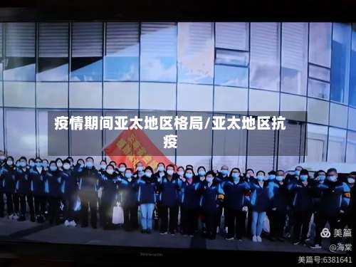 疫情期间亚太地区格局/亚太地区抗疫-第1张图片