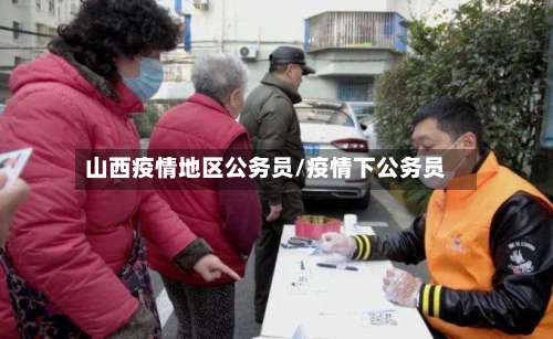 山西疫情地区公务员/疫情下公务员-第1张图片