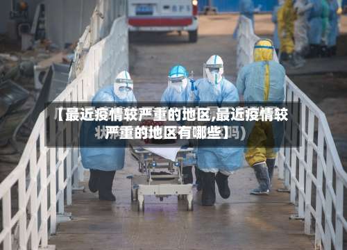 【最近疫情较严重的地区,最近疫情较严重的地区有哪些】-第3张图片