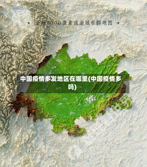 中国疫情多发地区在哪里(中国疫情多吗)-第1张图片