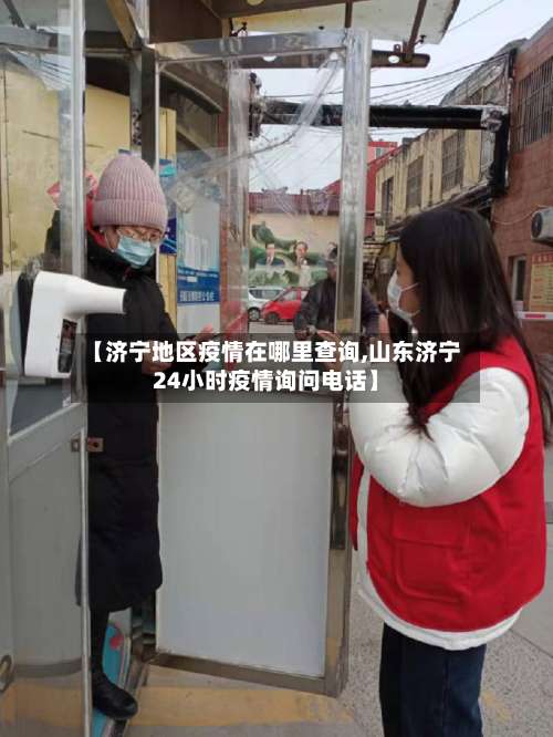 【济宁地区疫情在哪里查询,山东济宁24小时疫情询问电话】-第1张图片