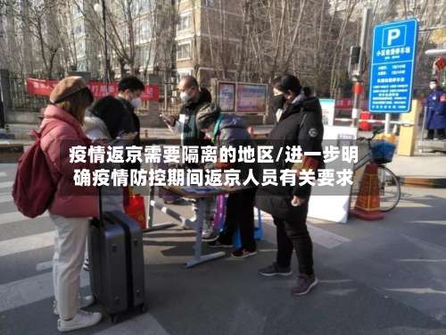 疫情返京需要隔离的地区/进一步明确疫情防控期间返京人员有关要求-第1张图片