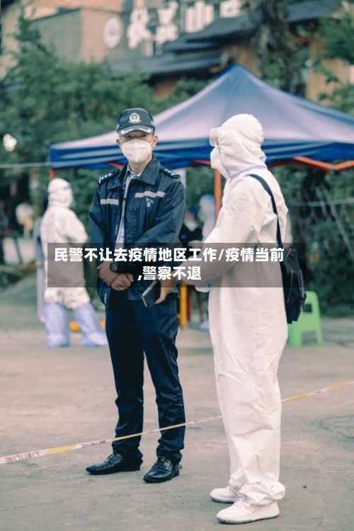 民警不让去疫情地区工作/疫情当前,警察不退-第2张图片