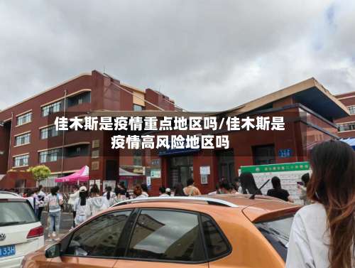 佳木斯是疫情重点地区吗/佳木斯是疫情高风险地区吗-第2张图片