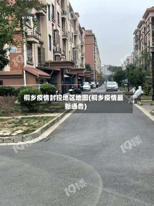 桐乡疫情封控地区地图(桐乡疫情最新通告)-第2张图片