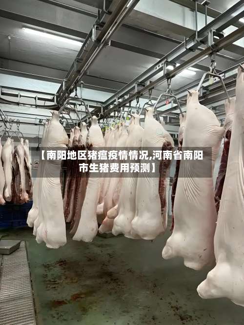 【南阳地区猪瘟疫情情况,河南省南阳市生猪费用预测】-第2张图片