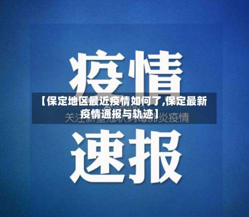 【保定地区最近疫情如何了,保定最新疫情通报与轨迹】-第2张图片