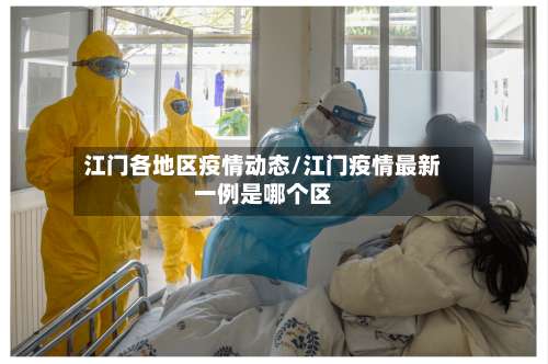 江门各地区疫情动态/江门疫情最新一例是哪个区-第3张图片