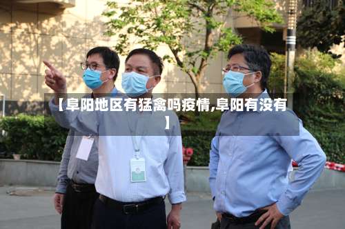 【阜阳地区有猛禽吗疫情,阜阳有没有】-第3张图片