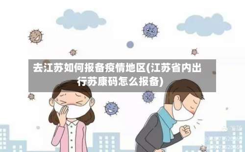 去江苏如何报备疫情地区(江苏省内出行苏康码怎么报备)-第1张图片