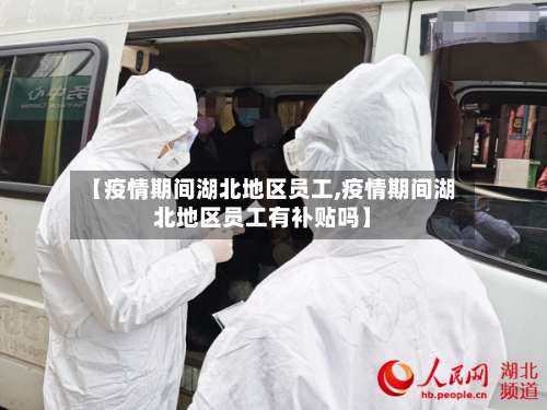 【疫情期间湖北地区员工,疫情期间湖北地区员工有补贴吗】-第3张图片