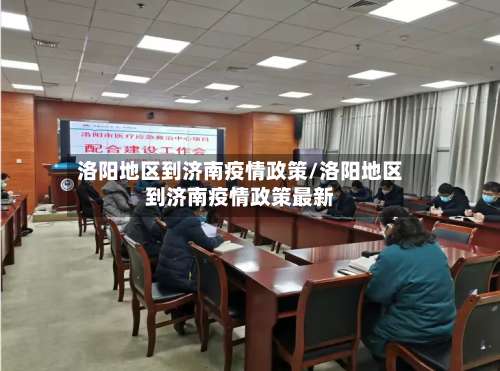 洛阳地区到济南疫情政策/洛阳地区到济南疫情政策最新-第2张图片