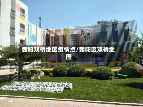 朝阳双桥地区疫情点/朝阳区双桥地图-第1张图片