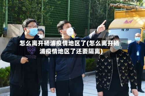 怎么离开杨浦疫情地区了(怎么离开杨浦疫情地区了还要隔离)-第2张图片