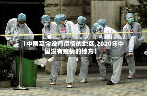 【中国至今没有疫情的地区,2020年中国没有疫情的地方】-第2张图片