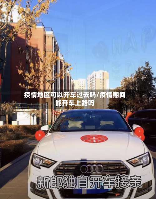 疫情地区可以开车过去吗/疫情期间能开车上路吗-第1张图片