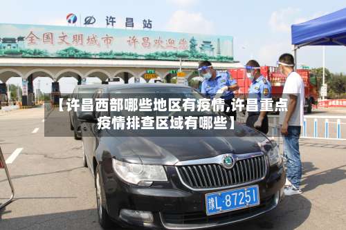 【许昌西部哪些地区有疫情,许昌重点疫情排查区域有哪些】-第1张图片