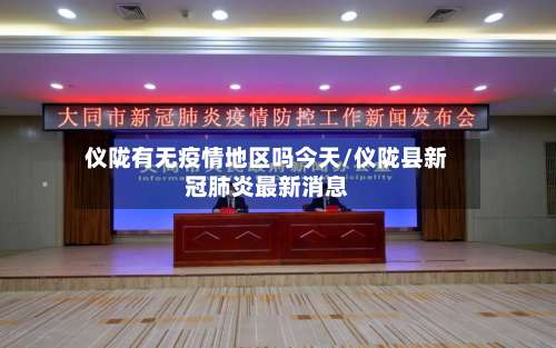 仪陇有无疫情地区吗今天/仪陇县新冠肺炎最新消息-第2张图片