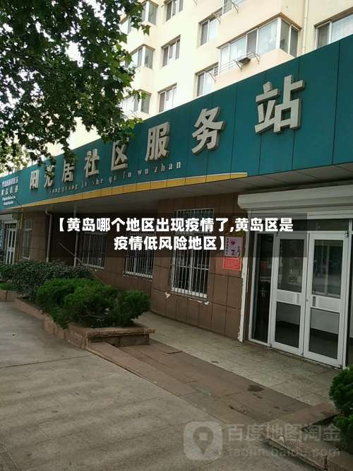 【黄岛哪个地区出现疫情了,黄岛区是疫情低风险地区】-第1张图片