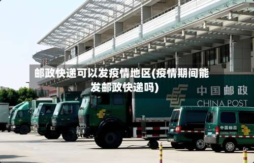 邮政快递可以发疫情地区(疫情期间能发邮政快递吗)-第3张图片