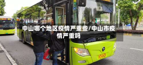 中山哪个地区疫情严重些/中山市疫情严重吗-第1张图片