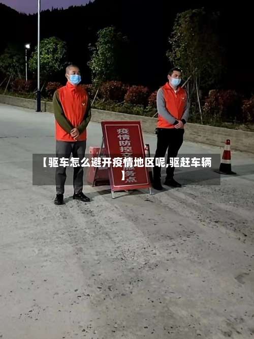 【驱车怎么避开疫情地区呢,驱赶车辆】-第2张图片