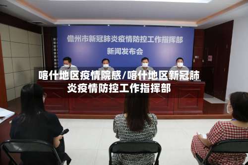 喀什地区疫情院感/喀什地区新冠肺炎疫情防控工作指挥部-第1张图片