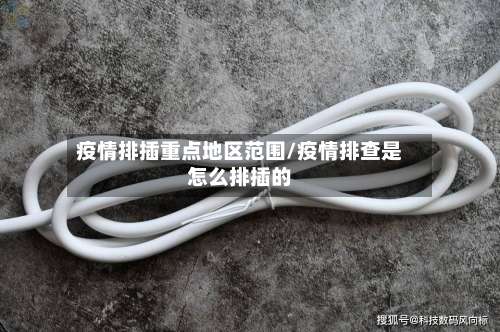 疫情排插重点地区范围/疫情排查是怎么排插的-第1张图片