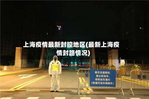 上海疫情最新封控地区(最新上海疫情封路情况)-第2张图片