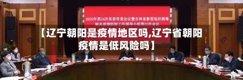 【辽宁朝阳是疫情地区吗,辽宁省朝阳疫情是低风险吗】-第1张图片