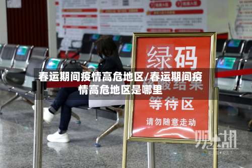 春运期间疫情高危地区/春运期间疫情高危地区是哪里-第3张图片