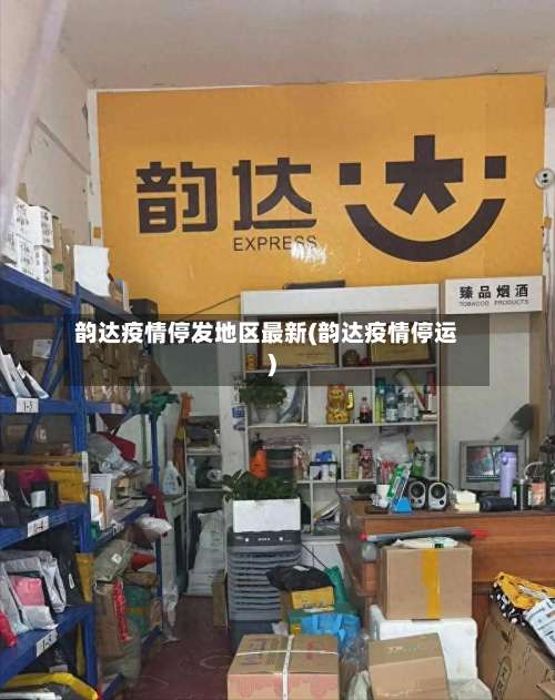 韵达疫情停发地区最新(韵达疫情停运)-第2张图片