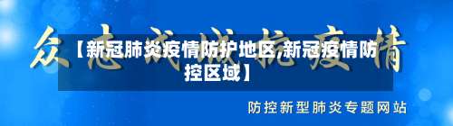 【新冠肺炎疫情防护地区,新冠疫情防控区域】-第2张图片