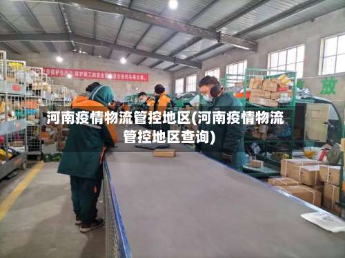 河南疫情物流管控地区(河南疫情物流管控地区查询)-第1张图片