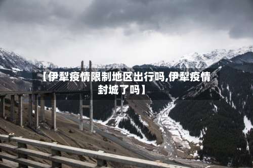 【伊犁疫情限制地区出行吗,伊犁疫情封城了吗】-第2张图片