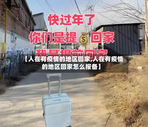 【人在有疫情的地区回家,人在有疫情的地区回家怎么报备】-第1张图片