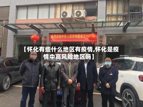 【怀化有些什么地区有疫情,怀化是疫情中高风险地区吗】-第2张图片