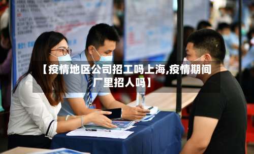 【疫情地区公司招工吗上海,疫情期间厂里招人吗】-第3张图片