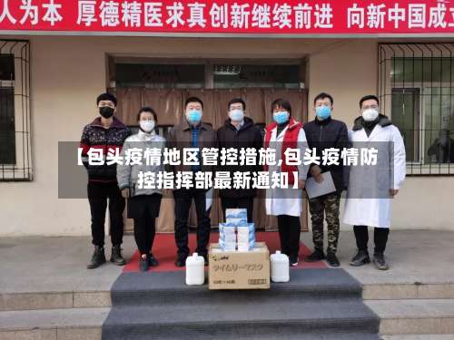 【包头疫情地区管控措施,包头疫情防控指挥部最新通知】-第1张图片