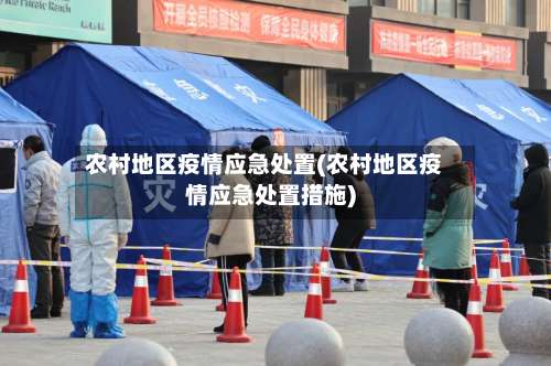 农村地区疫情应急处置(农村地区疫情应急处置措施)-第2张图片