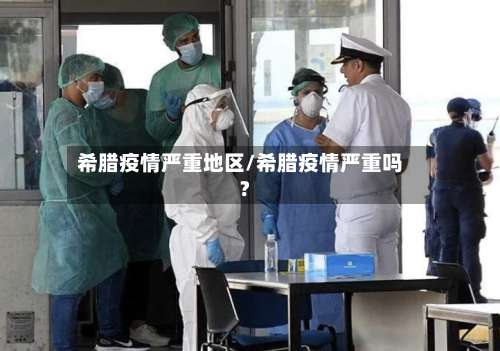 希腊疫情严重地区/希腊疫情严重吗?-第3张图片