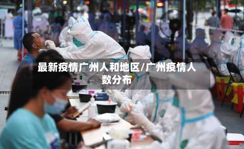 最新疫情广州人和地区/广州疫情人数分布-第2张图片